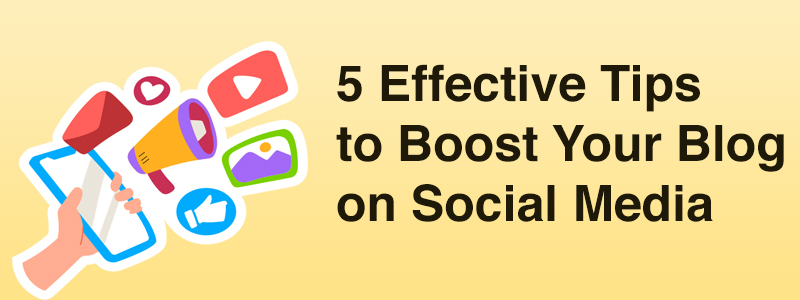 5 Effective Tips to Boost Your Blog on Social Media